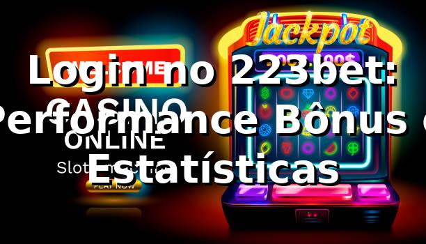 Login no 223bet: Performance, Bônus e Estatísticas 📊